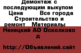 Демонтаж с последующим выкупом  › Цена ­ 10 - Все города Строительство и ремонт » Материалы   . Ненецкий АО,Осколково д.